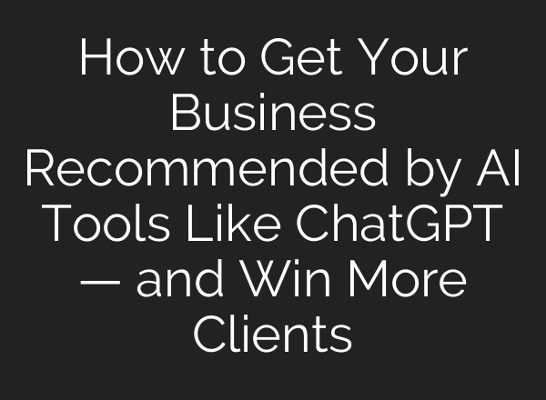 How to Get Your Business Recommended by AI Tools Like ChatGPT — and Win More Clients