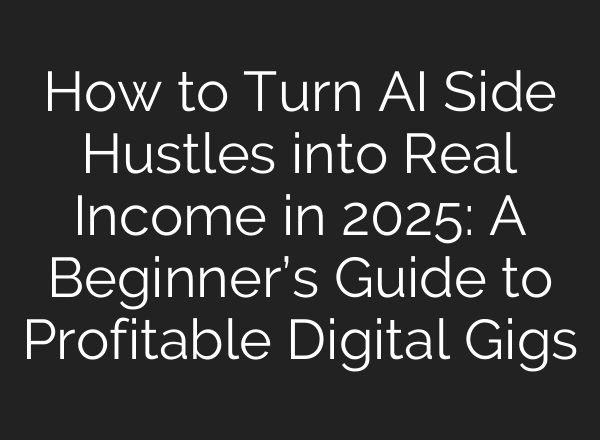 How to Turn AI Side Hustles into Real Income in 2025: A Beginner’s Guide to Profitable Digital Gigs