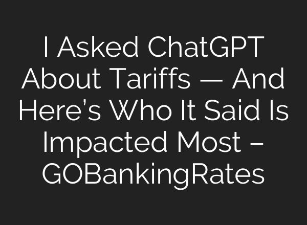 I Asked ChatGPT About Tariffs — And Here’s Who It Said Is Impacted Most – GOBankingRates