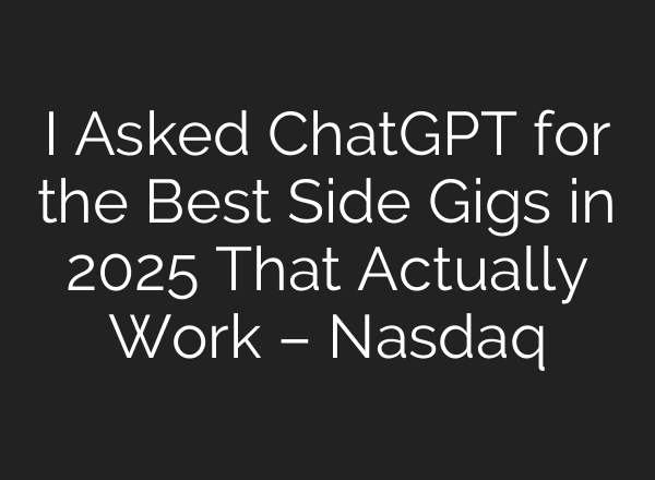 I Asked ChatGPT for the Best Side Gigs in 2025 That Actually Work – Nasdaq