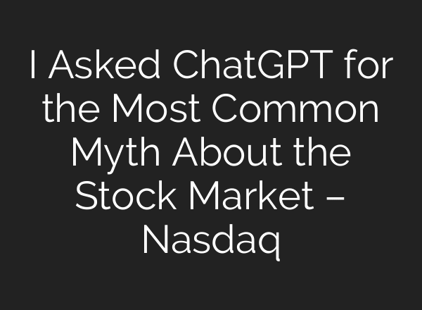 I Asked ChatGPT for the Most Common Myth About the Stock Market – Nasdaq