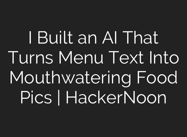 I Built an AI That Turns Menu Text Into Mouthwatering Food Pics | HackerNoon