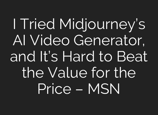 I Tried Midjourney’s AI Video Generator, and It’s Hard to Beat the Value for the Price – MSN