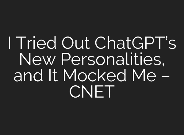 I Tried Out ChatGPT’s New Personalities, and It Mocked Me – CNET