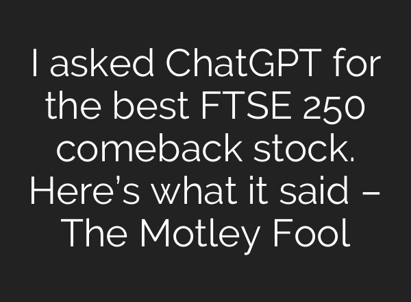 I asked ChatGPT for the best FTSE 250 comeback stock. Here’s what it said – The Motley Fool