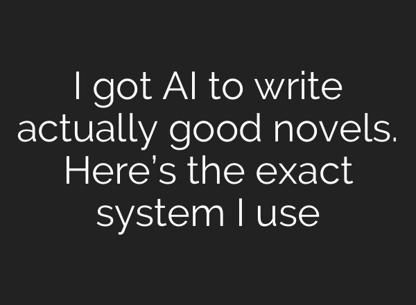 I got AI to write actually good novels. Here’s the exact system I use