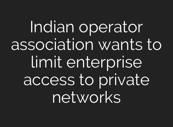 Indian operator association wants to limit enterprise access to private networks
