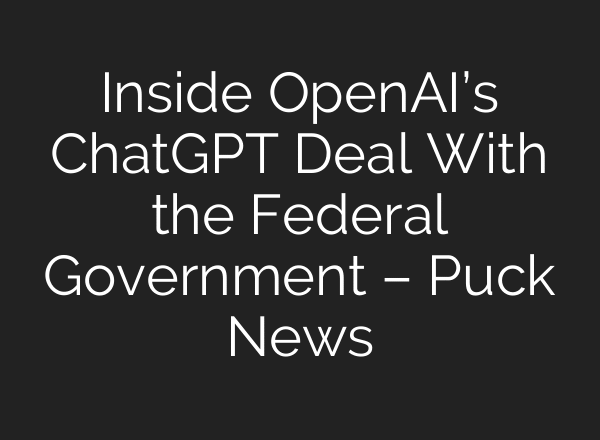 Inside OpenAI’s ChatGPT Deal With the Federal Government – Puck News
