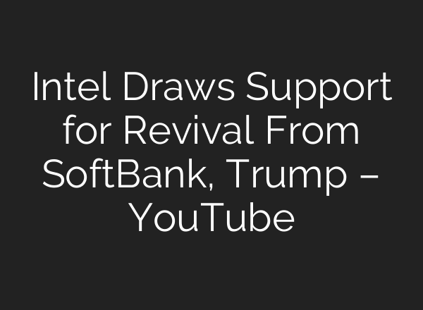 Intel Draws Support for Revival From SoftBank, Trump – YouTube