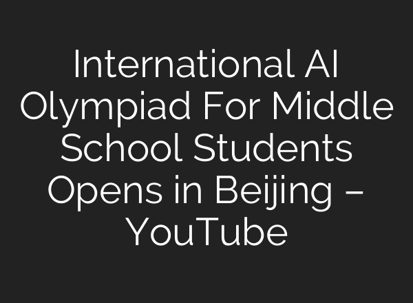 International AI Olympiad For Middle School Students Opens in Beijing – YouTube