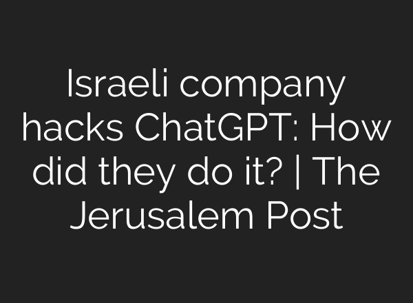 Israeli company hacks ChatGPT: How did they do it? | The Jerusalem Post