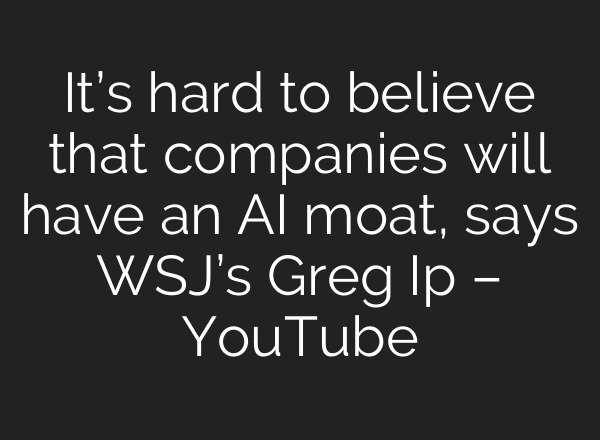 It’s hard to believe that companies will have an AI moat, says WSJ’s Greg Ip – YouTube