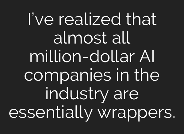 I’ve realized that almost all million-dollar AI companies in the industry are essentially wrappers.