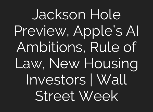 Jackson Hole Preview, Apple’s AI Ambitions, Rule of Law, New Housing Investors | Wall Street Week