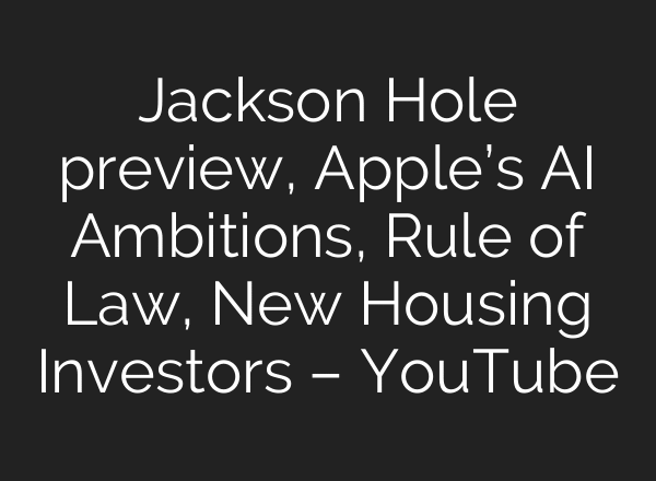 Jackson Hole preview, Apple’s AI Ambitions, Rule of Law, New Housing Investors – YouTube