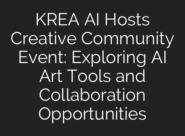 KREA AI Hosts Creative Community Event: Exploring AI Art Tools and Collaboration Opportunities