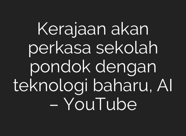 Kerajaan akan perkasa sekolah pondok dengan teknologi baharu, AI – YouTube