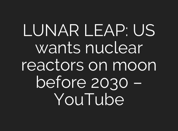 LUNAR LEAP: US wants nuclear reactors on moon before 2030 – YouTube