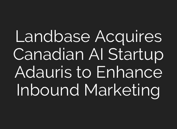 Landbase Acquires Canadian AI Startup Adauris to Enhance Inbound Marketing