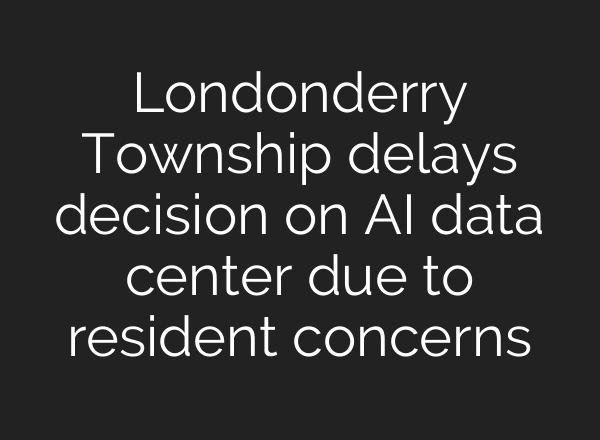 Londonderry Township delays decision on AI data center due to resident concerns