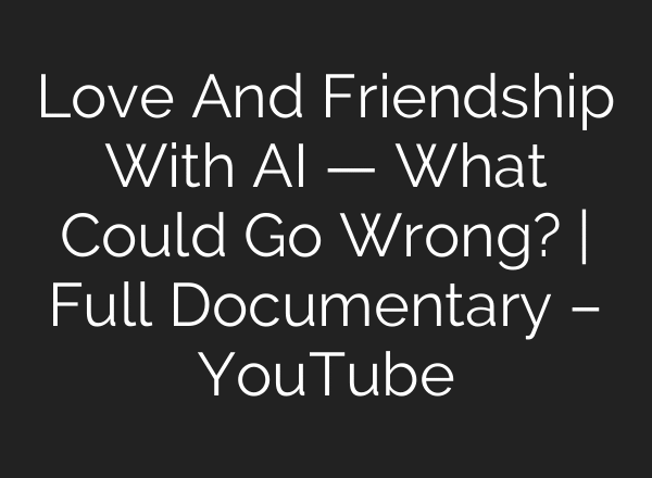 Love And Friendship With AI — What Could Go Wrong? | Full Documentary – YouTube