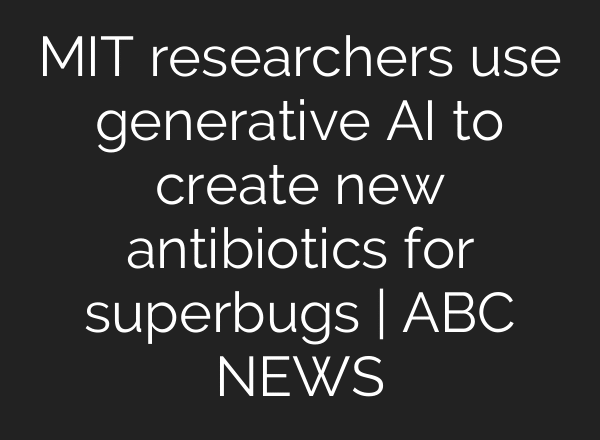 MIT researchers use generative AI to create new antibiotics for superbugs | ABC NEWS