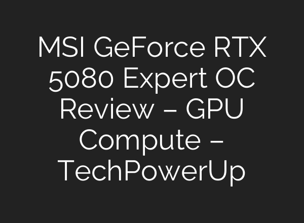 MSI GeForce RTX 5080 Expert OC Review – GPU Compute – TechPowerUp