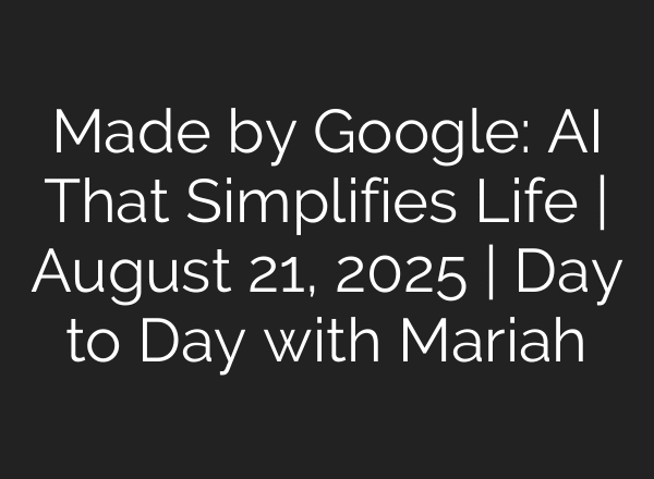 Made by Google: AI That Simplifies Life | August 21, 2025 | Day to Day with Mariah