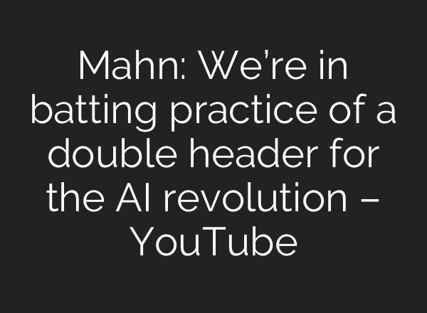 Mahn: We’re in batting practice of a double header for the AI revolution – YouTube