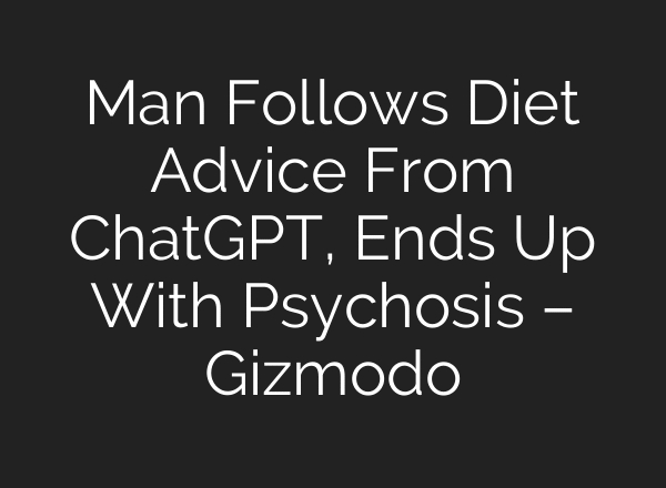 Man Follows Diet Advice From ChatGPT, Ends Up With Psychosis – Gizmodo
