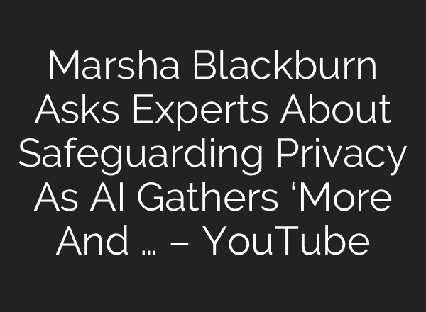 Marsha Blackburn Asks Experts About Safeguarding Privacy As AI Gathers ‘More And … – YouTube