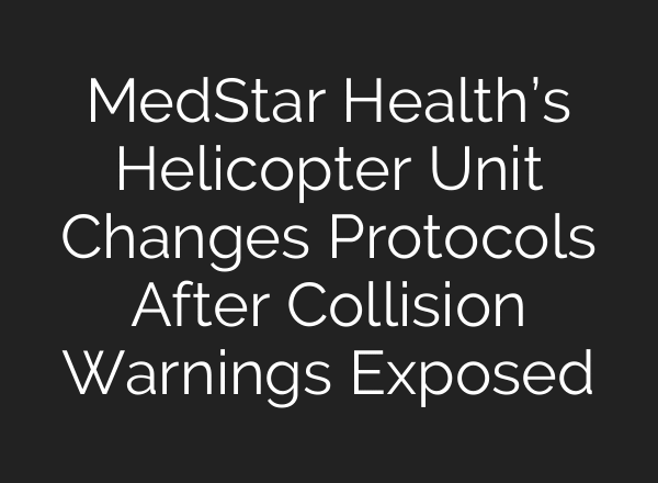 MedStar Health’s Helicopter Unit Changes Protocols After Collision Warnings Exposed