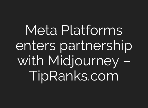 Meta Platforms enters partnership with Midjourney – TipRanks.com