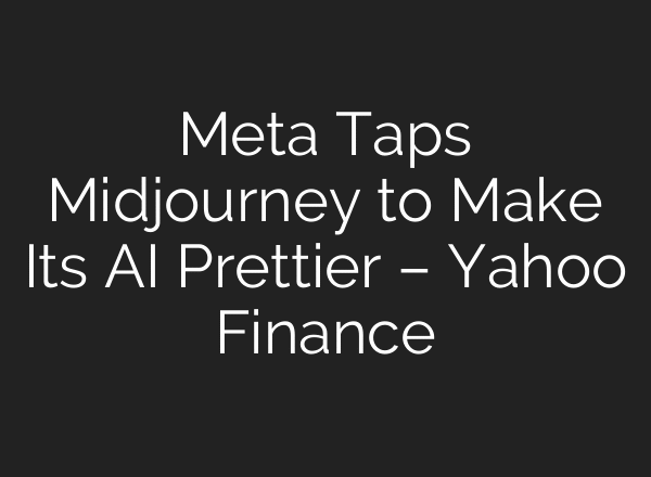 Meta Taps Midjourney to Make Its AI Prettier – Yahoo Finance