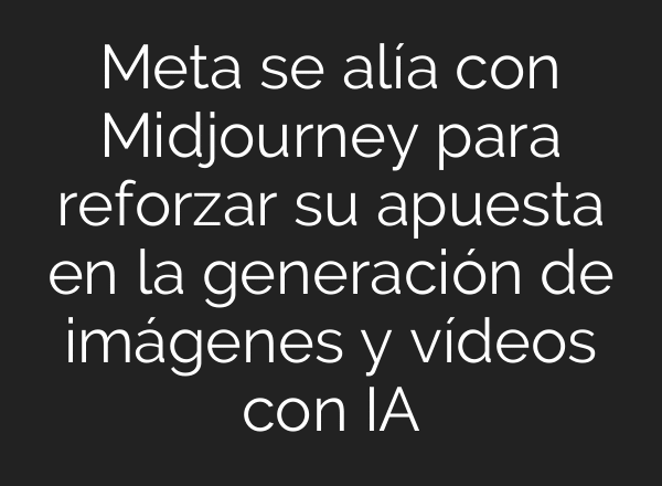 Meta se alía con Midjourney para reforzar su apuesta en la generación de imágenes y vídeos con IA