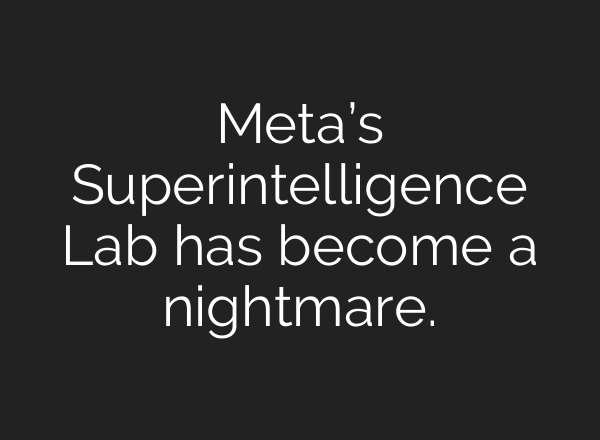 Meta’s Superintelligence Lab has become a nightmare.