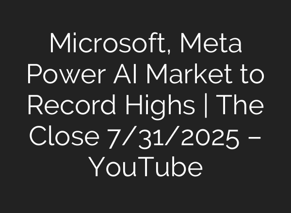 Microsoft, Meta Power AI Market to Record Highs | The Close 7/31/2025 – YouTube