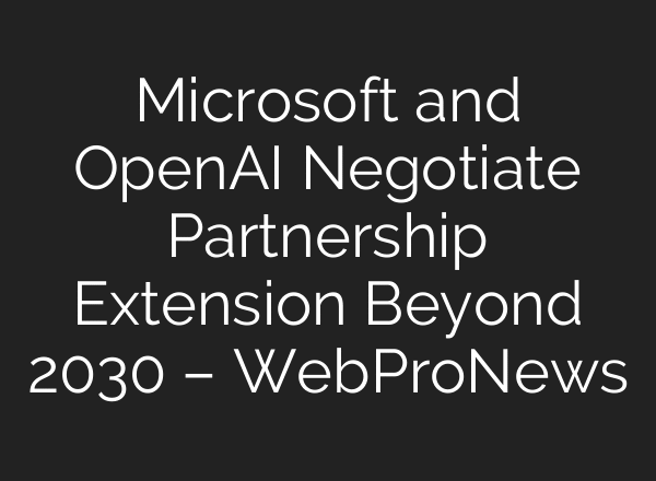 Microsoft and OpenAI Negotiate Partnership Extension Beyond 2030 – WebProNews