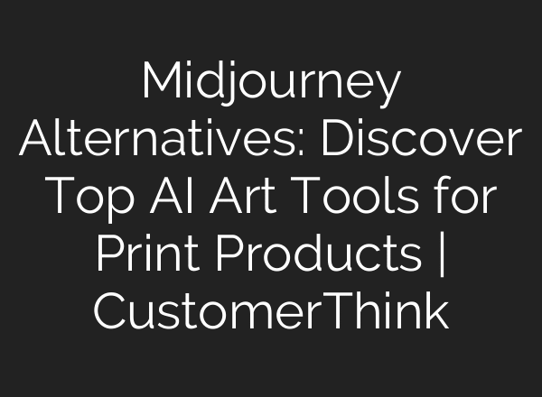 Midjourney Alternatives: Discover Top AI Art Tools for Print Products | CustomerThink