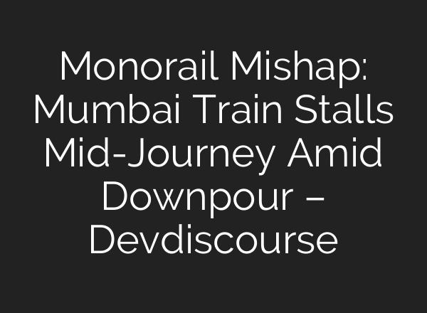 Monorail Mishap: Mumbai Train Stalls Mid-Journey Amid Downpour – Devdiscourse