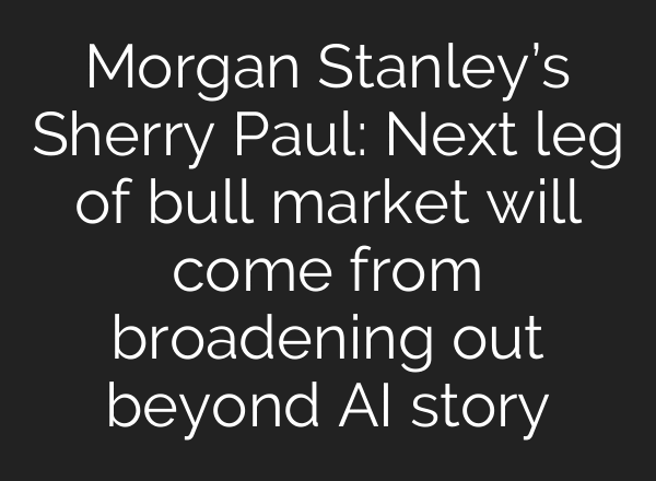 Morgan Stanley’s Sherry Paul: Next leg of bull market will come from broadening out beyond AI story