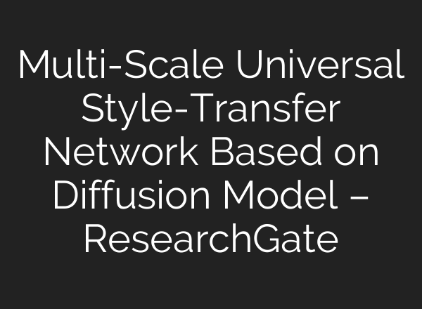 Multi-Scale Universal Style-Transfer Network Based on Diffusion Model – ResearchGate