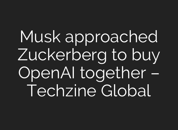Musk approached Zuckerberg to buy OpenAI together – Techzine Global