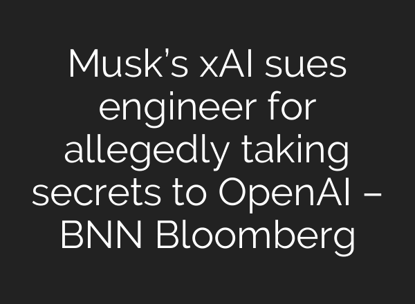 Musk’s xAI sues engineer for allegedly taking secrets to OpenAI – BNN Bloomberg
