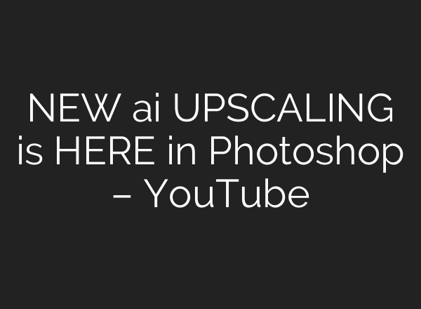 NEW ai UPSCALING is HERE in Photoshop – YouTube