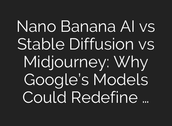 Nano Banana AI vs Stable Diffusion vs Midjourney: Why Google’s Models Could Redefine …