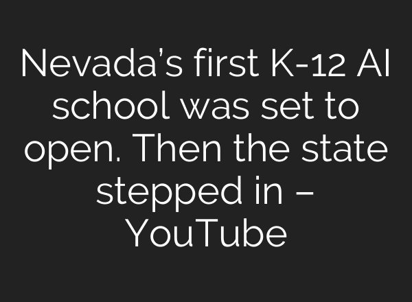 Nevada’s first K-12 AI school was set to open. Then the state stepped in – YouTube