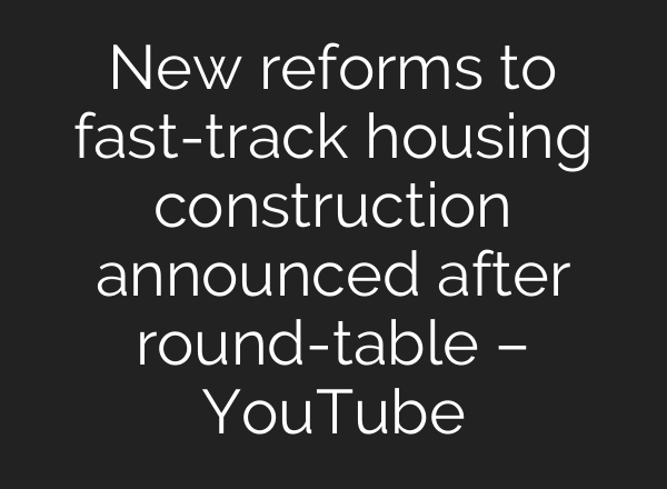 New reforms to fast-track housing construction announced after round-table – YouTube