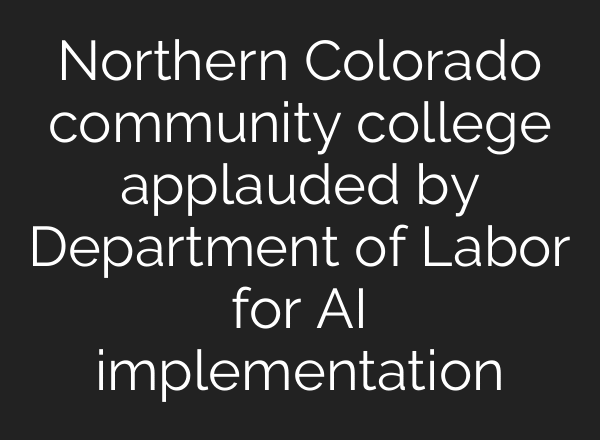 Northern Colorado community college applauded by Department of Labor for AI implementation