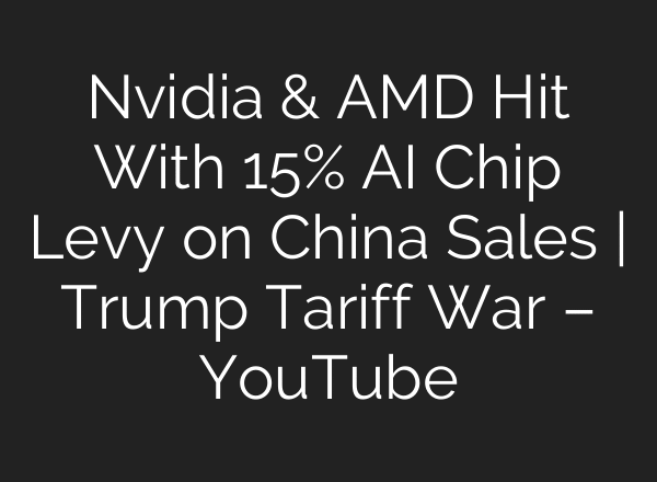 Nvidia & AMD Hit With 15% AI Chip Levy on China Sales | Trump Tariff War – YouTube
